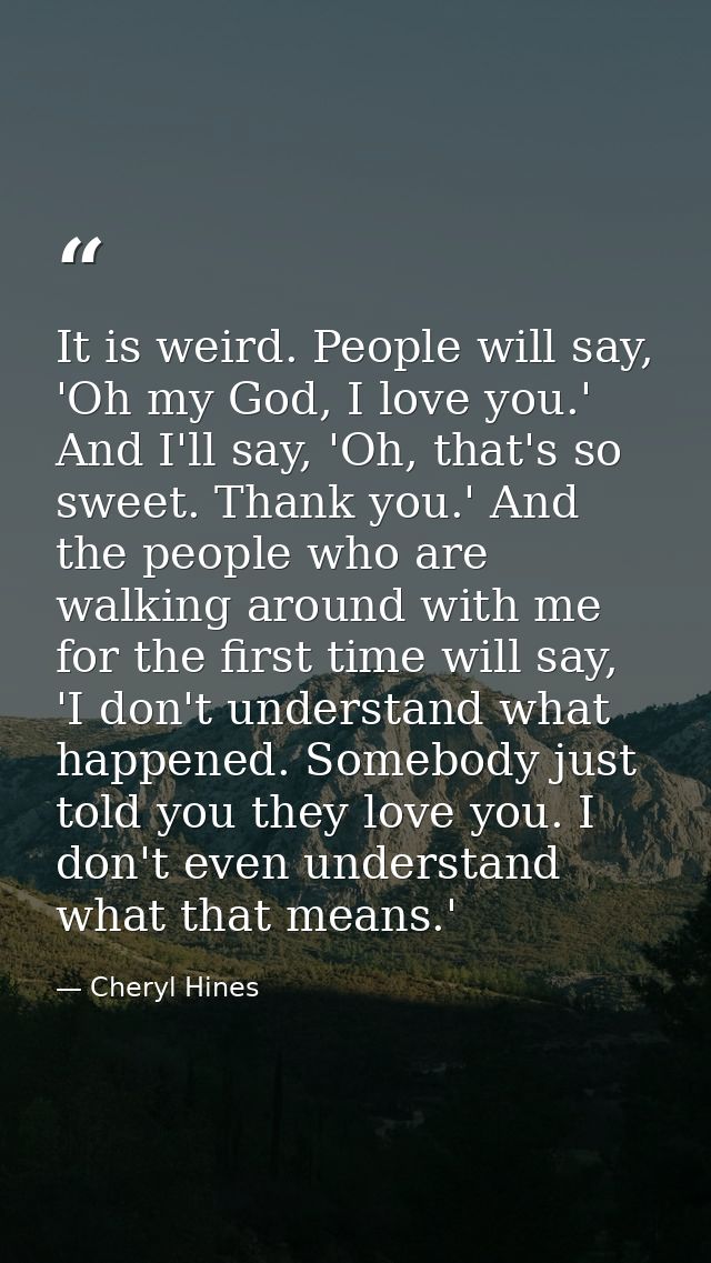 It is weird. People will say, 'Oh my God, I love you.' And I'll say, 'Oh, that's so sweet. Thank you.' And the people wh — Cheryl Hines