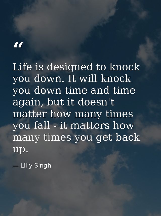 Life is designed to knock you down. It will knock you down time and time again, but it doesn't matter how many times you — Lilly Singh