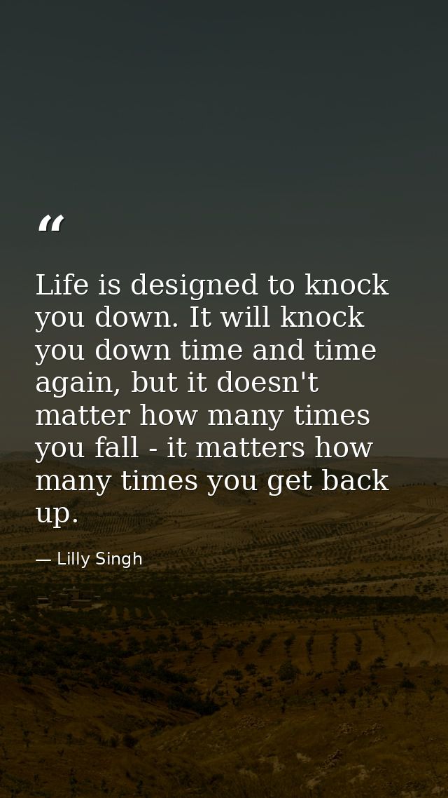 Life is designed to knock you down. It will knock you down time and time again, but it doesn't matter how many times you — Lilly Singh