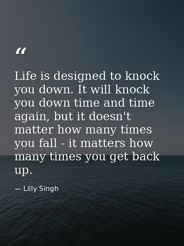 Life is designed to knock you down. It will knock you down time and time again, but it doesn't matter how many times you — Lilly Singh