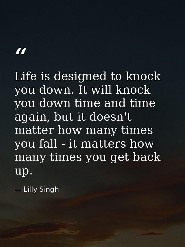 Life is designed to knock you down. It will knock you down time and time again, but it doesn't matter how many times you — Lilly Singh