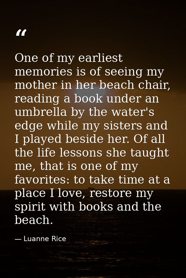 One of my earliest memories is of seeing my mother in her beach chair, reading a book under an umbrella by the water's e — Luanne Rice