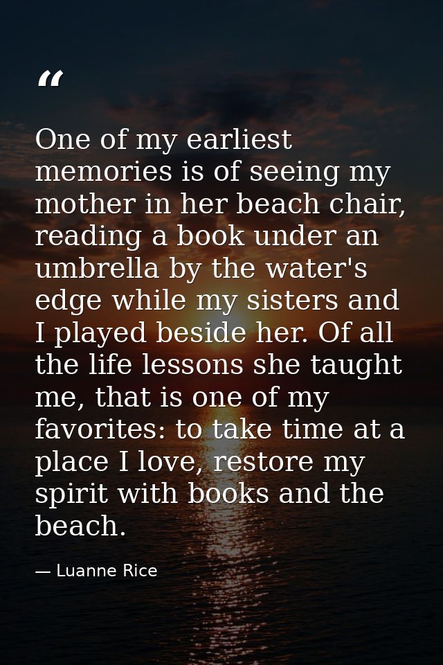One of my earliest memories is of seeing my mother in her beach chair, reading a book under an umbrella by the water's e — Luanne Rice