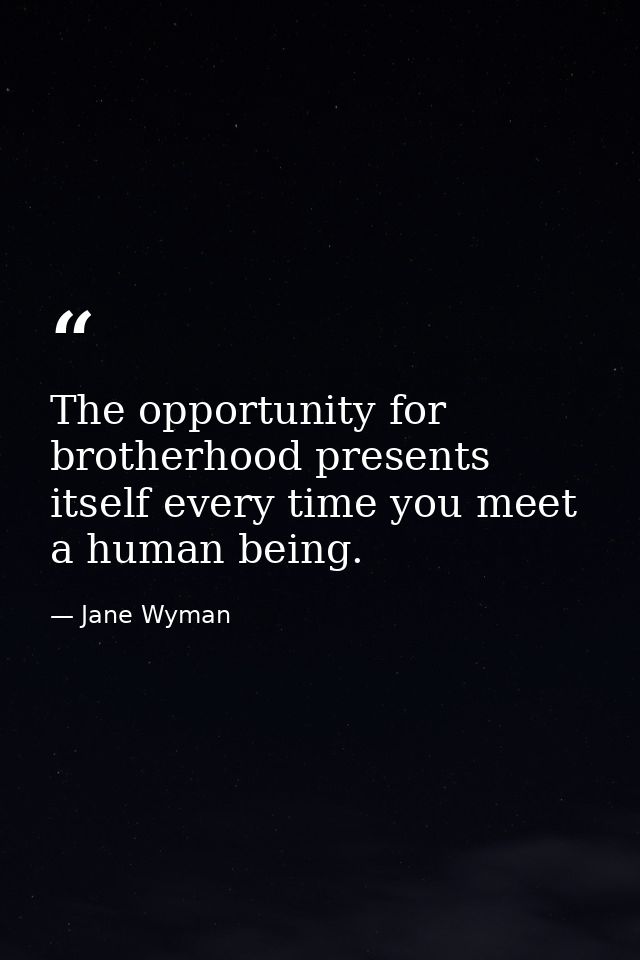 The opportunity for brotherhood presents itself every time you meet a human being. — Jane Wyman