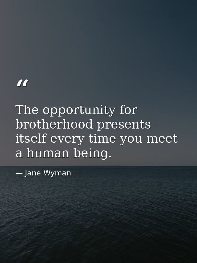 The opportunity for brotherhood presents itself every time you meet a human being. — Jane Wyman