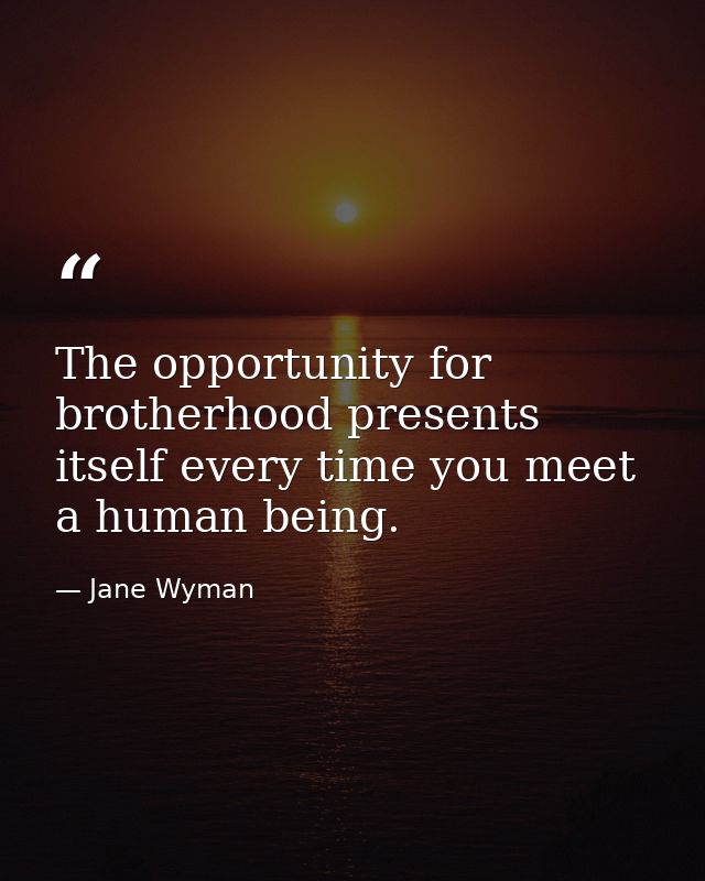 The opportunity for brotherhood presents itself every time you meet a human being. — Jane Wyman