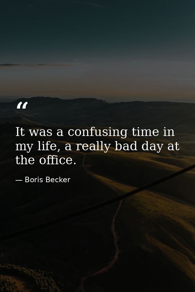 It was a confusing time in my life, a really bad day at the office. — Boris Becker