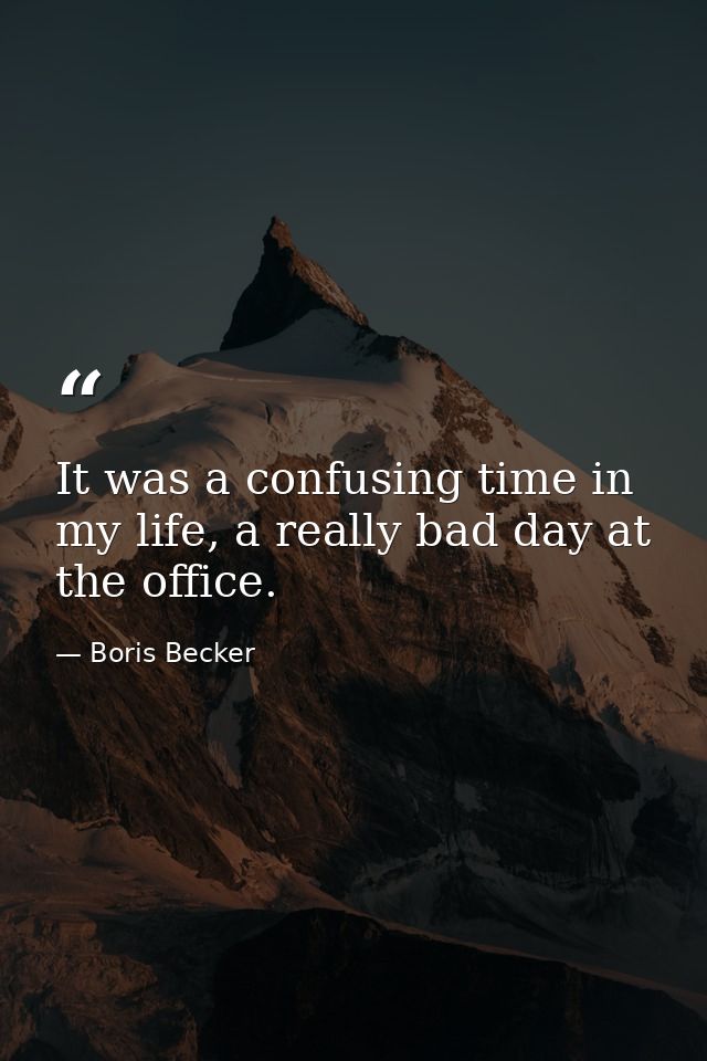 It was a confusing time in my life, a really bad day at the office. — Boris Becker