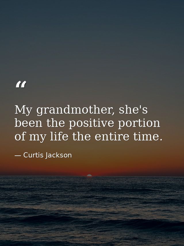 My grandmother, she's been the positive portion of my life the entire time. — Curtis Jackson