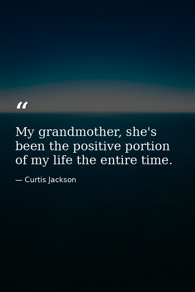 My grandmother, she's been the positive portion of my life the entire time. — Curtis Jackson