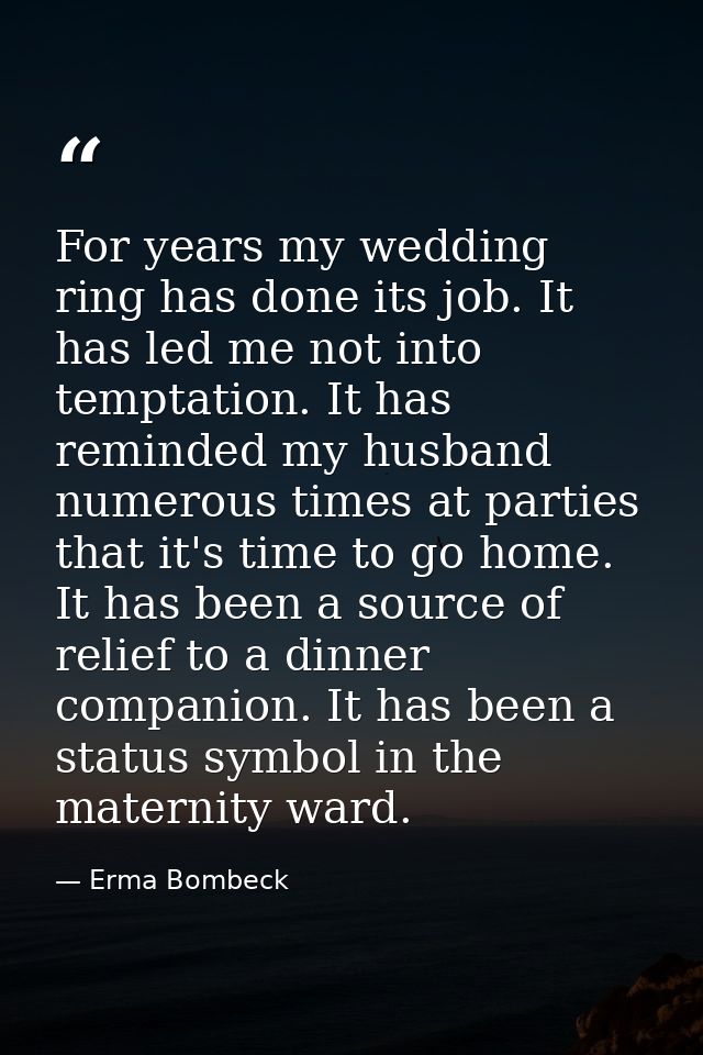 For years my wedding ring has done its job. It has led me not into temptation. It has reminded my husband numerous times — Erma Bombeck