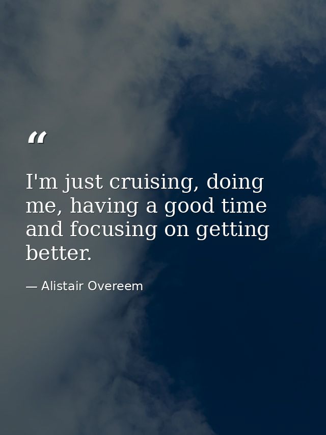 I'm just cruising, doing me, having a good time and focusing on getting better. — Alistair Overeem