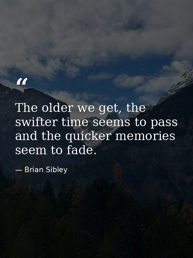 The older we get, the swifter time seems to pass and the quicker memories seem to fade. — Brian Sibley