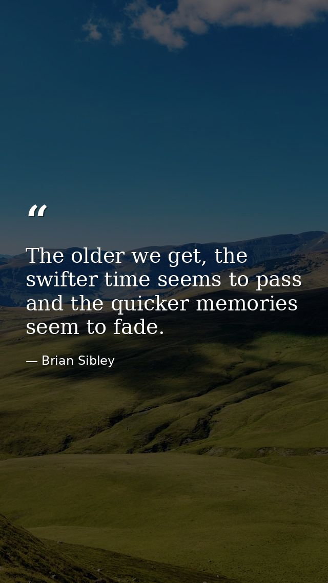 The older we get, the swifter time seems to pass and the quicker memories seem to fade. — Brian Sibley