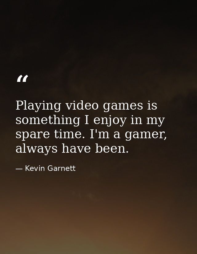 Playing video games is something I enjoy in my spare time. I'm a gamer, always have been. — Kevin Garnett