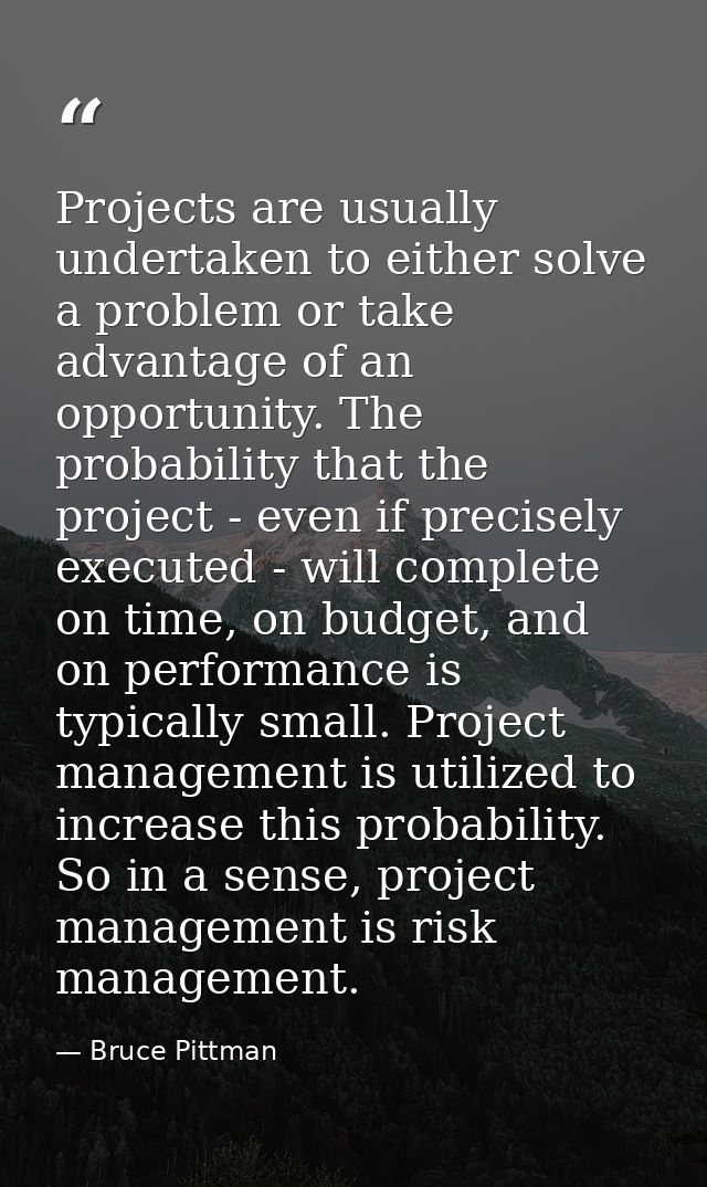 Projects are usually undertaken to either solve a problem or take advantage of an opportunity. The probability that the  — Bruce Pittman