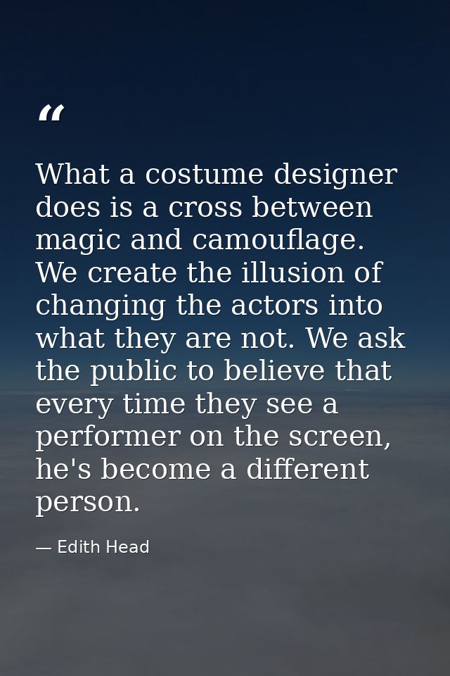 What a costume designer does is a cross between magic and camouflage. We create the illusion of changing the actors into — Edith Head