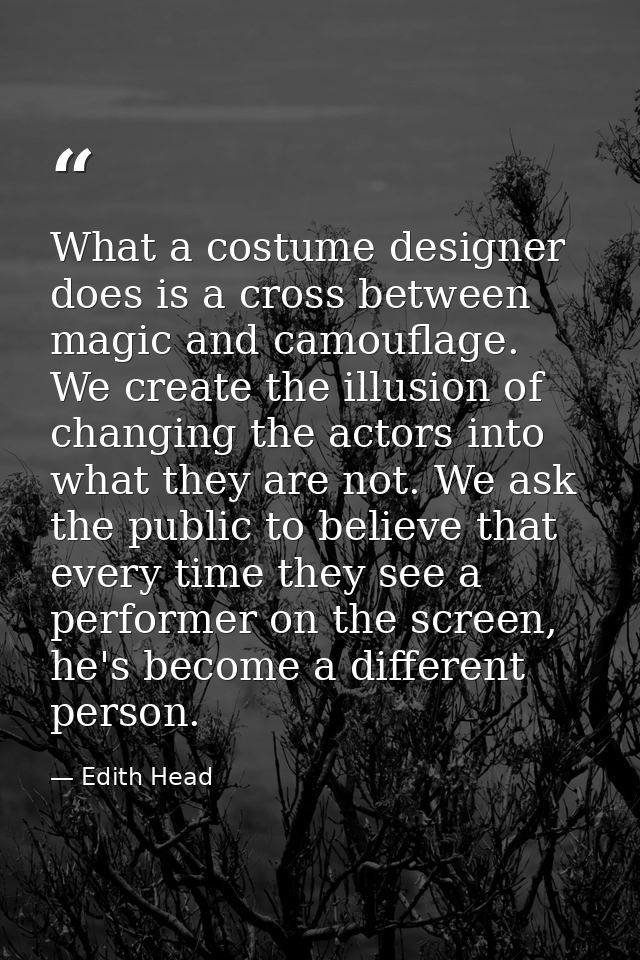 What a costume designer does is a cross between magic and camouflage. We create the illusion of changing the actors into — Edith Head