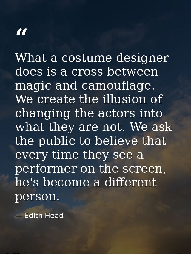 What a costume designer does is a cross between magic and camouflage. We create the illusion of changing the actors into — Edith Head