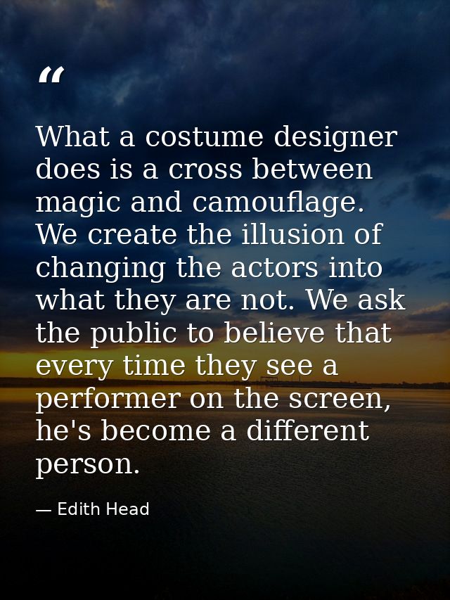 What a costume designer does is a cross between magic and camouflage. We create the illusion of changing the actors into — Edith Head
