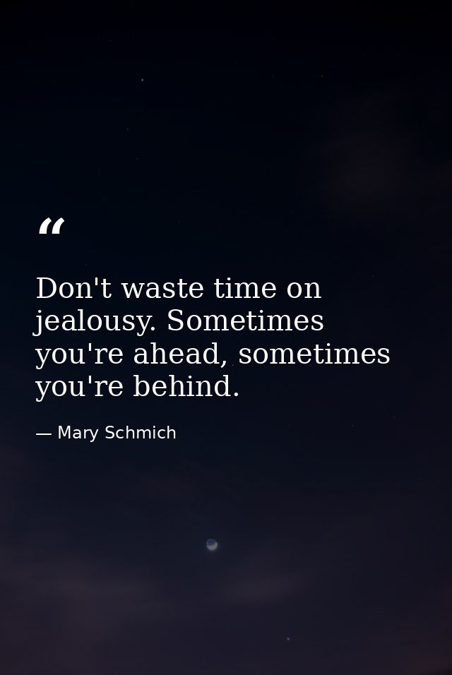 Don't waste time on jealousy. Sometimes you're ahead, sometimes you're behind. — Mary Schmich