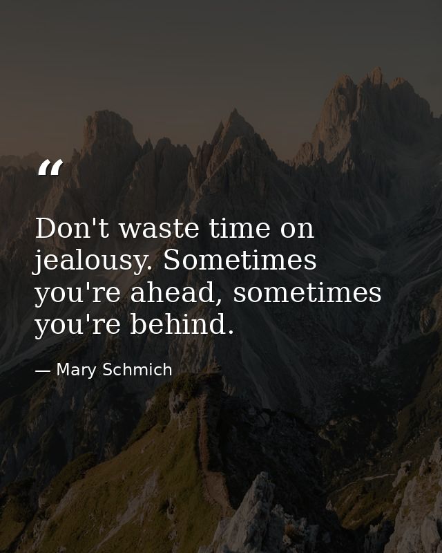 Don't waste time on jealousy. Sometimes you're ahead, sometimes you're behind. — Mary Schmich