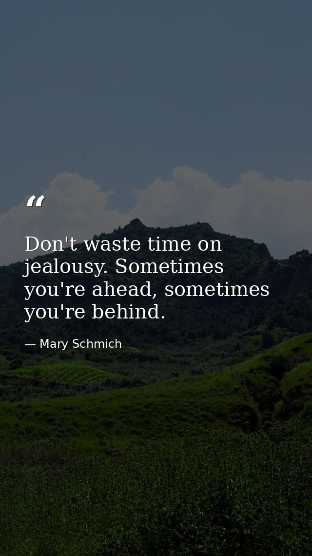 Don't waste time on jealousy. Sometimes you're ahead, sometimes you're behind. — Mary Schmich