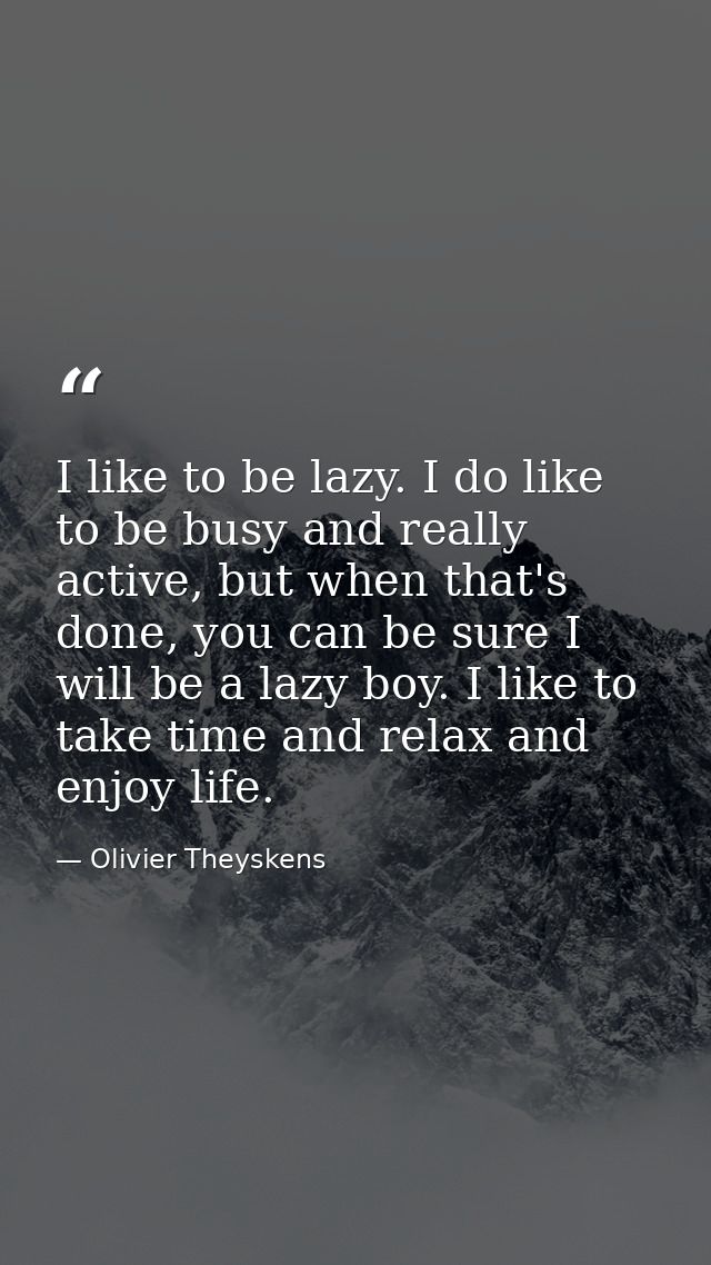 I like to be lazy. I do like to be busy and really active, but when that's done, you can be sure I will be a lazy boy. I — Olivier Theyskens
