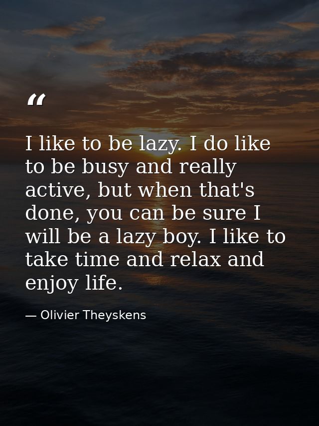 I like to be lazy. I do like to be busy and really active, but when that's done, you can be sure I will be a lazy boy. I — Olivier Theyskens