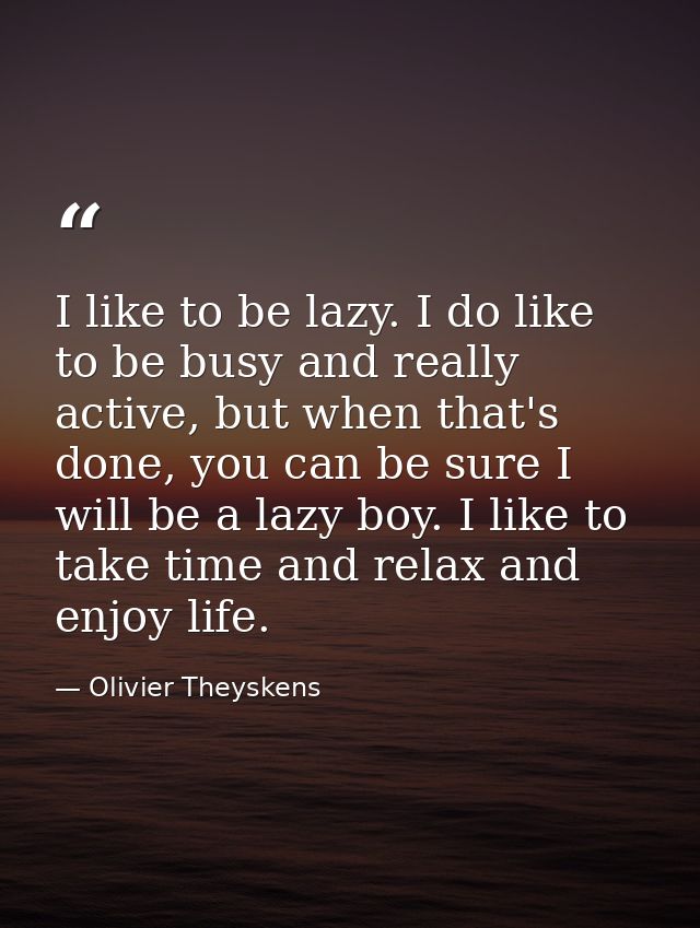 I like to be lazy. I do like to be busy and really active, but when that's done, you can be sure I will be a lazy boy. I — Olivier Theyskens