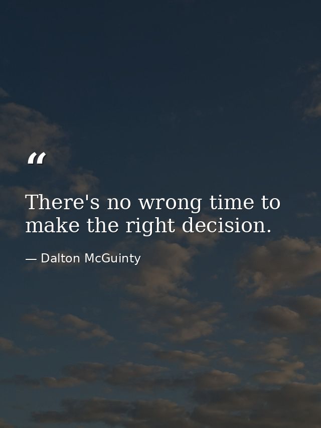 There's no wrong time to make the right decision. — Dalton McGuinty