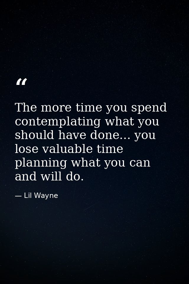 The more time you spend contemplating what you should have done... you lose valuable time planning what you can and will — Lil Wayne