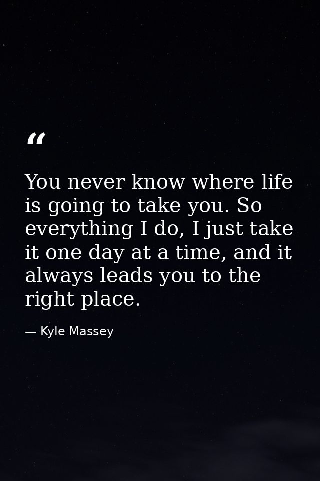 You never know where life is going to take you. So everything I do, I just take it one day at a time, and it always lead — Kyle Massey
