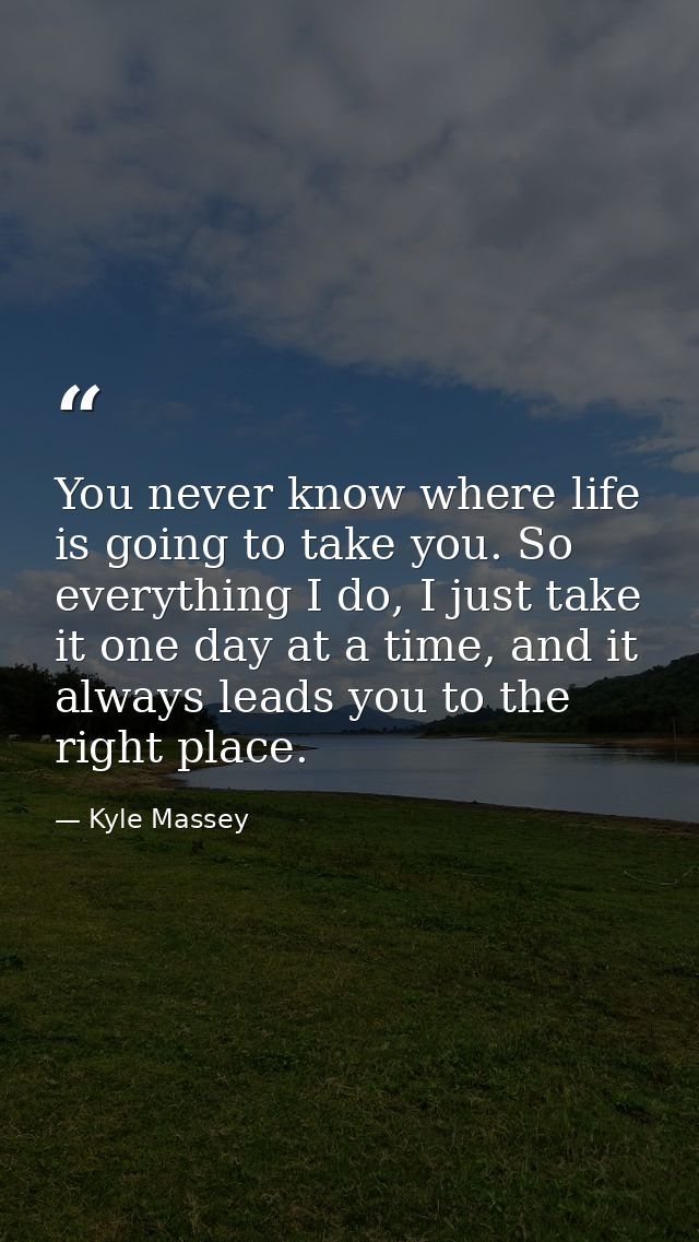 You never know where life is going to take you. So everything I do, I just take it one day at a time, and it always lead — Kyle Massey