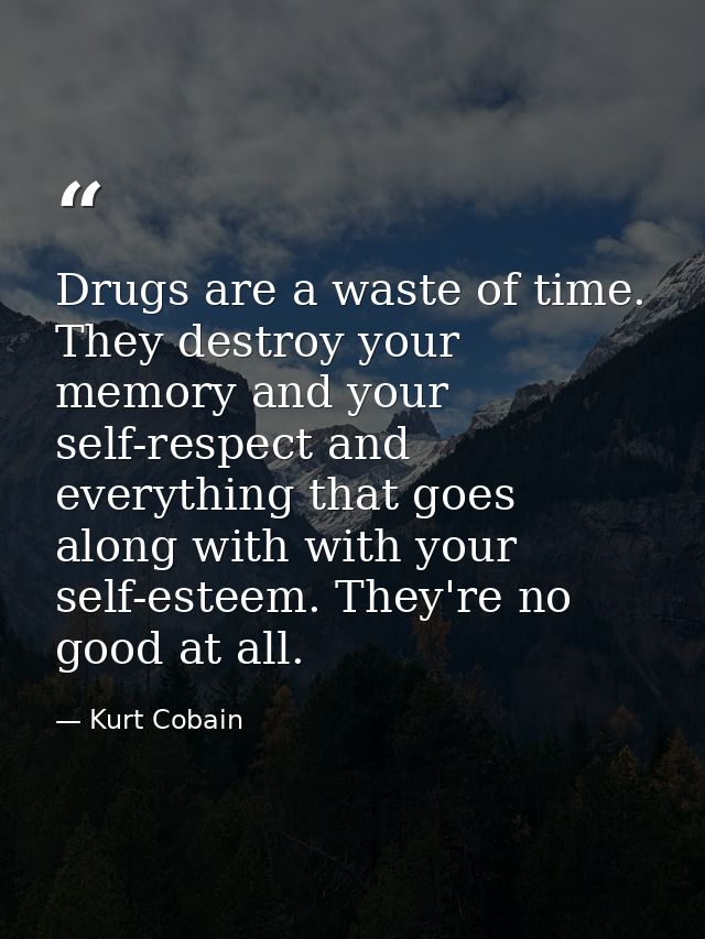 Drugs are a waste of time. They destroy your memory and your self-respect and everything that goes along with with your  — Kurt Cobain