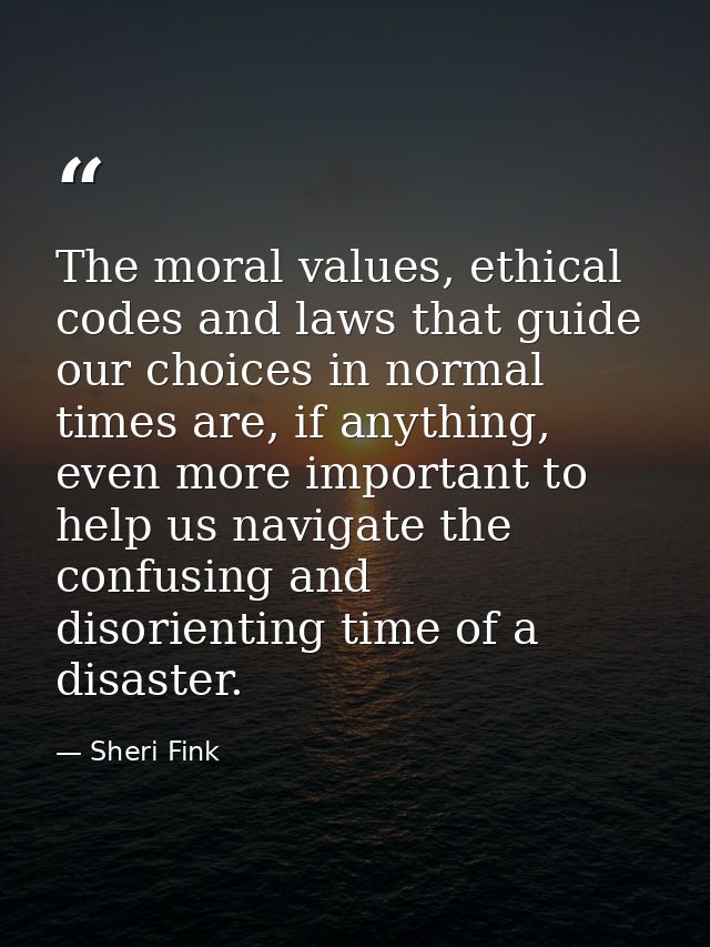The moral values, ethical codes and laws that guide our choices in normal times are, if anything, even more important to — Sheri Fink