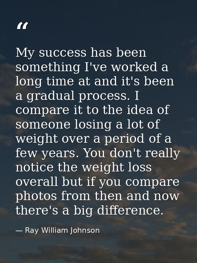 My success has been something I've worked a long time at and it's been a gradual process. I compare it to the idea of so — Ray William Johnson