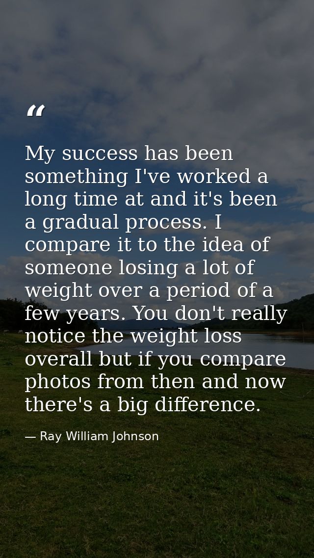My success has been something I've worked a long time at and it's been a gradual process. I compare it to the idea of so — Ray William Johnson