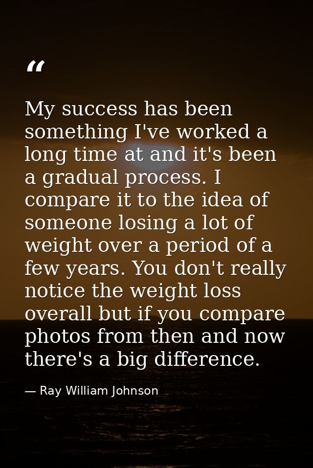 My success has been something I've worked a long time at and it's been a gradual process. I compare it to the idea of so — Ray William Johnson