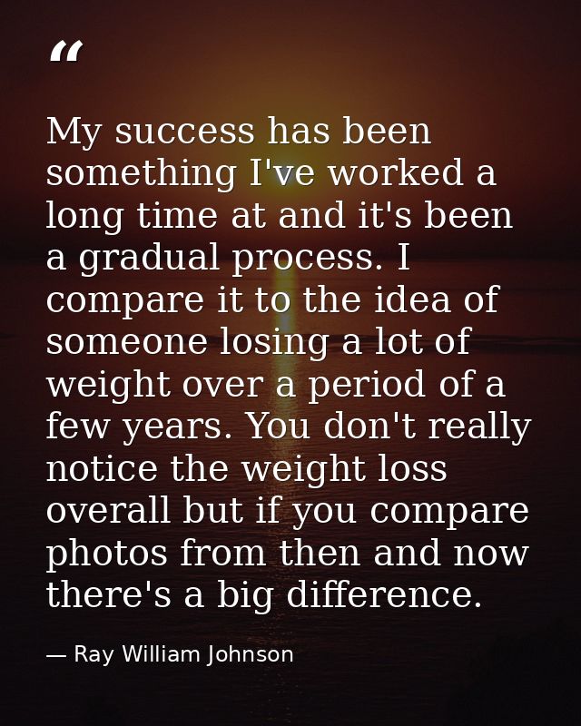 My success has been something I've worked a long time at and it's been a gradual process. I compare it to the idea of so — Ray William Johnson