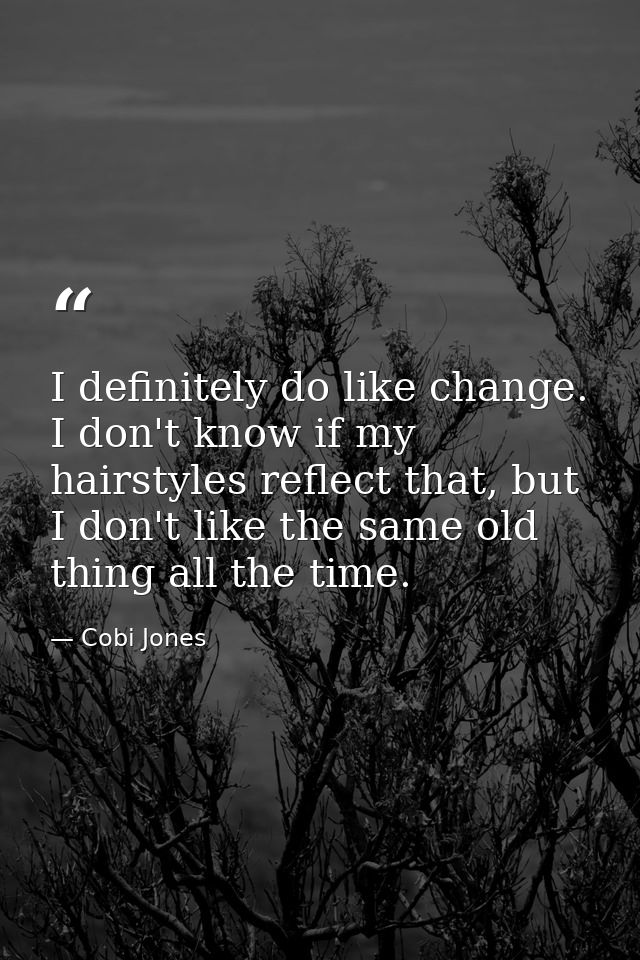 I definitely do like change. I don't know if my hairstyles reflect that, but I don't like the same old thing all the tim — Cobi Jones
