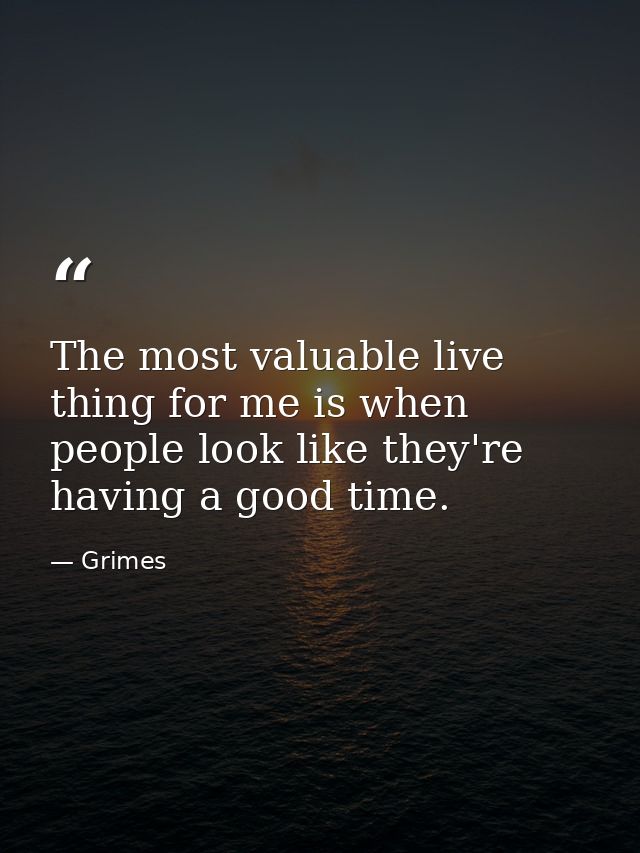 The most valuable live thing for me is when people look like they're having a good time. — Grimes