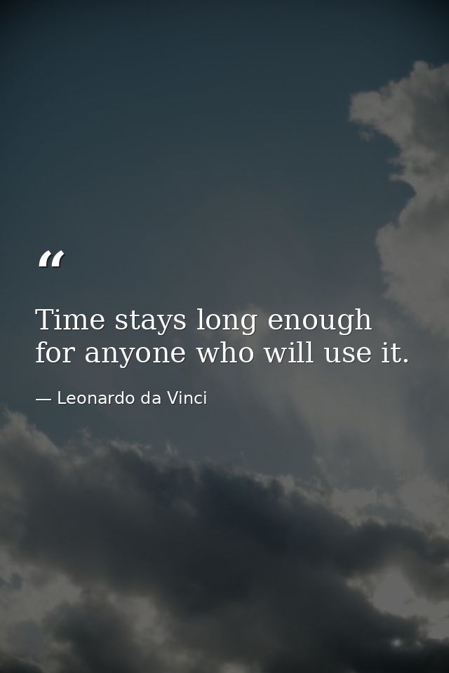 Time stays long enough for anyone who will use it. — Leonardo da Vinci