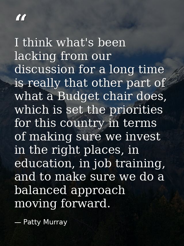 I think what's been lacking from our discussion for a long time is really that other part of what a Budget chair does, w — Patty Murray