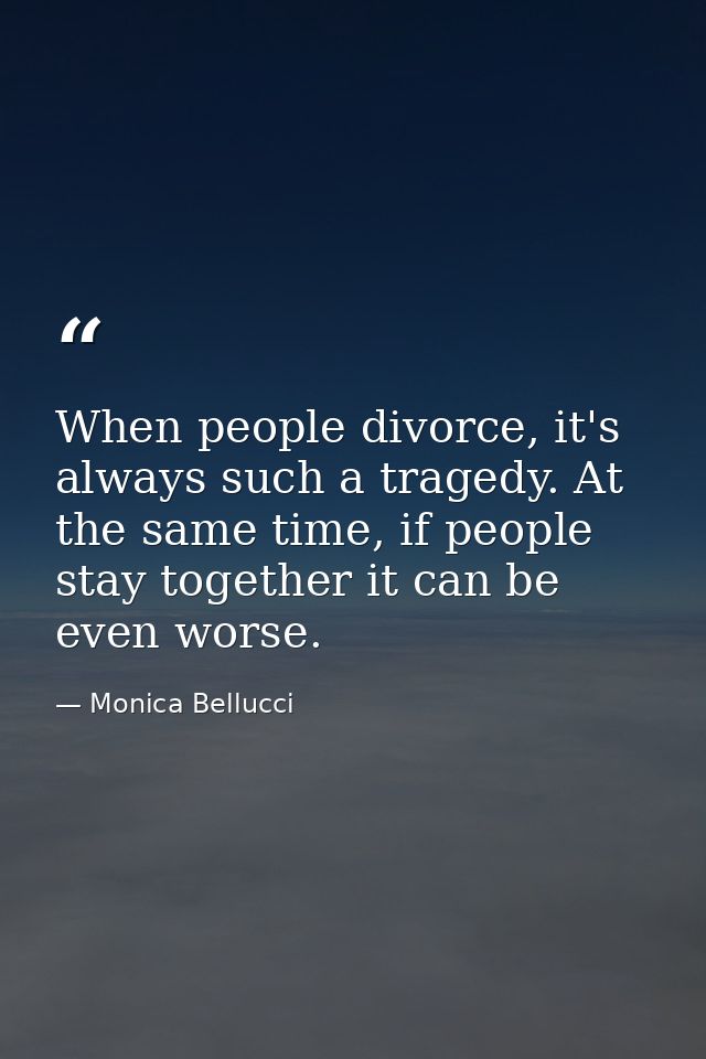 When people divorce, it's always such a tragedy. At the same time, if people stay together it can be even worse. — Monica Bellucci