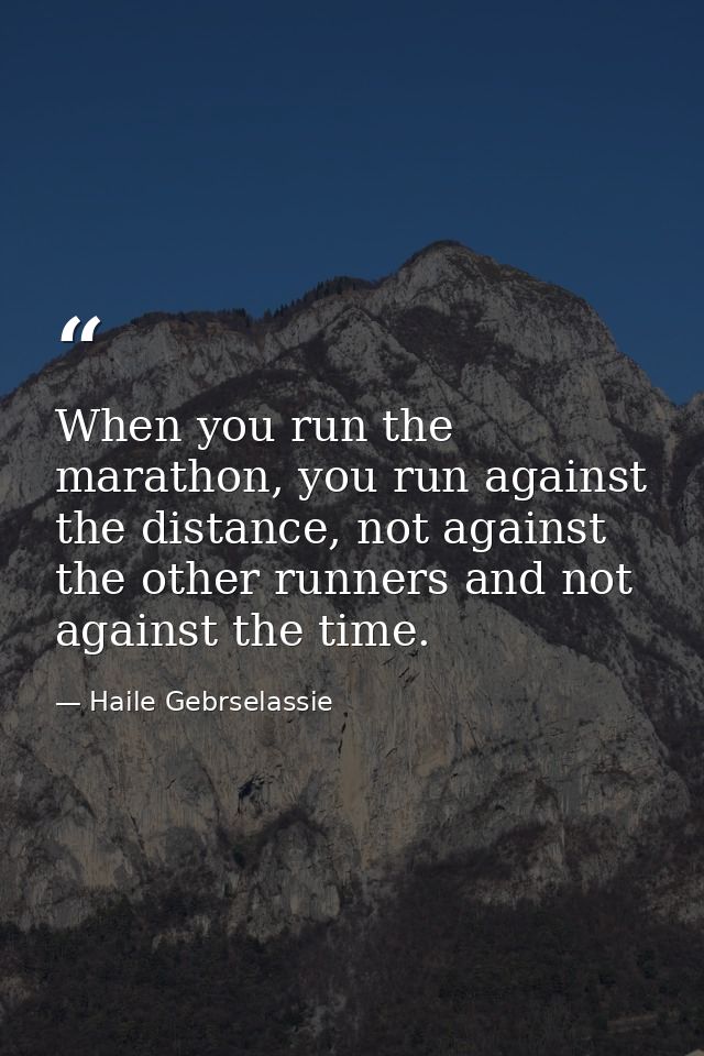 When you run the marathon, you run against the distance, not against the other runners and not against the time. — Haile Gebrselassie