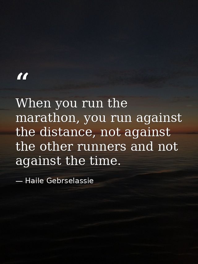 When you run the marathon, you run against the distance, not against the other runners and not against the time. — Haile Gebrselassie