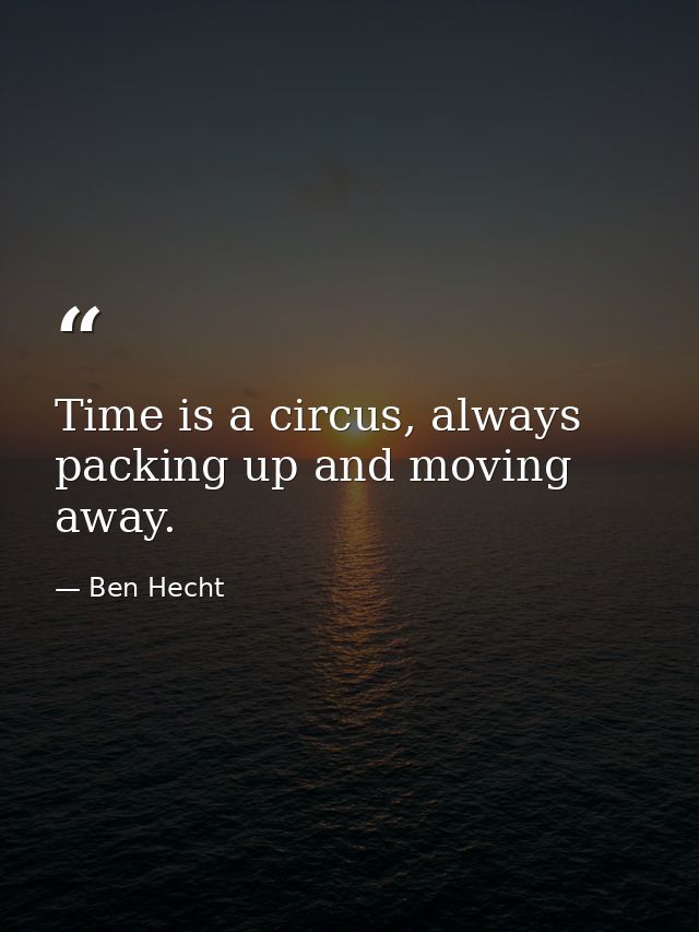 Time is a circus, always packing up and moving away. — Ben Hecht