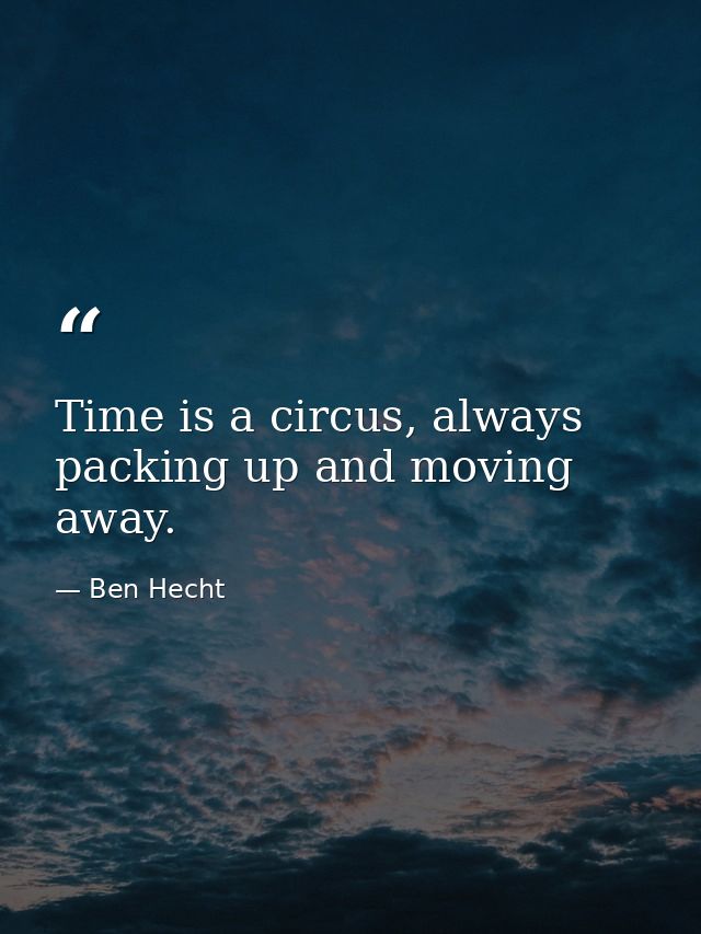 Time is a circus, always packing up and moving away. — Ben Hecht