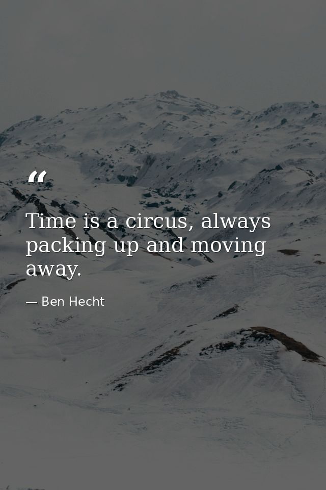 Time is a circus, always packing up and moving away. — Ben Hecht